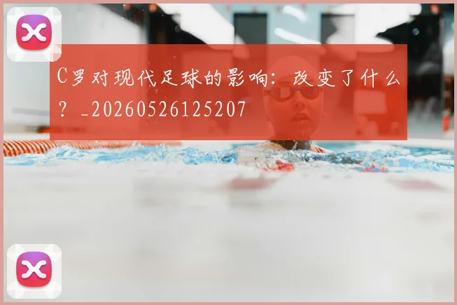 C罗对现代足球的影响：改变了什么？_20260526125207
