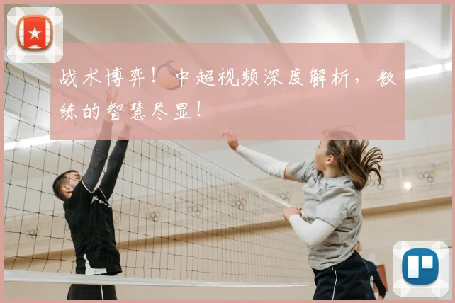 战术博弈!中超视频深度解析,教练的智慧尽显!