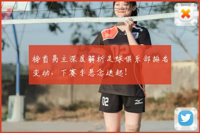 榜首易主深度解析足球俱乐部排名变动，下赛季悬念迭起！