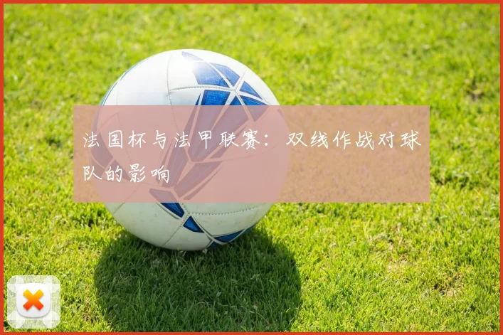 法国杯与法甲联赛:双线作战对球队的影响