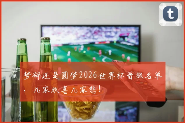 梦碎还是圆梦2026世界杯晋级名单，几家欢喜几家愁！
