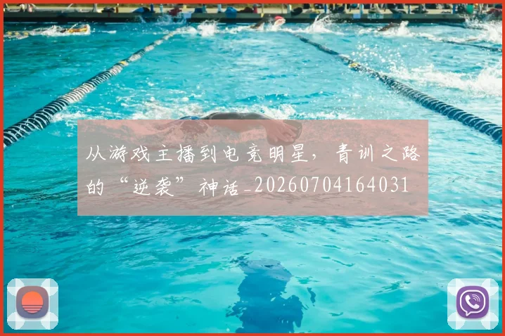 从游戏主播到电竞明星，青训之路的“逆袭”神话_20260704164031