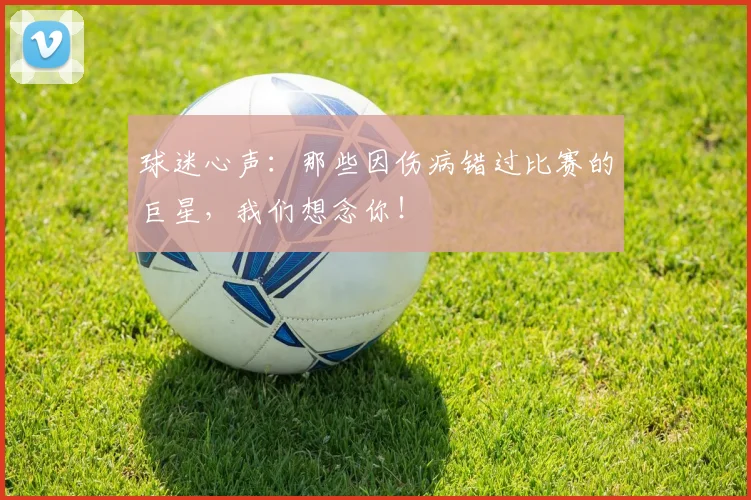 球迷心声:那些因伤病错过比赛的巨星,我们想念你!
