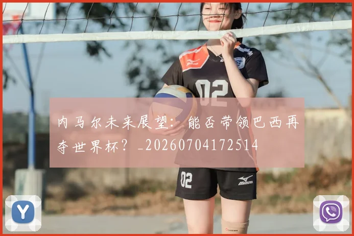 内马尔未来展望:能否带领巴西再夺世界杯?_20260704172514