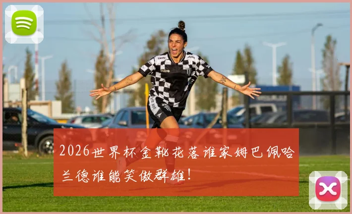 2026世界杯金靴花落谁家姆巴佩哈兰德谁能笑傲群雄！