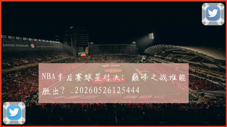 NBA季后赛球星对决:巅峰之战谁能胜出?_20260526125444