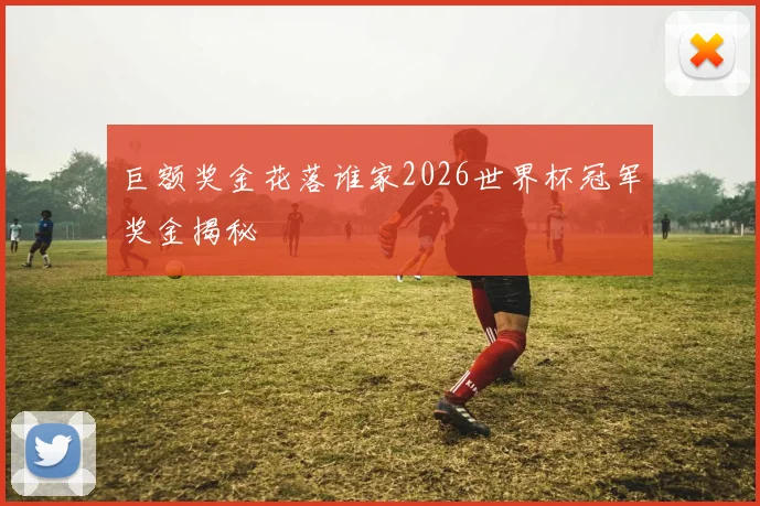 巨额奖金花落谁家2026世界杯冠军奖金揭秘