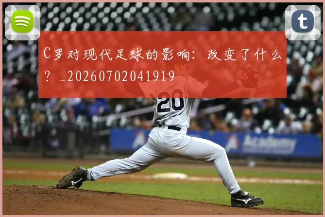 C罗对现代足球的影响：改变了什么？_20260702041919