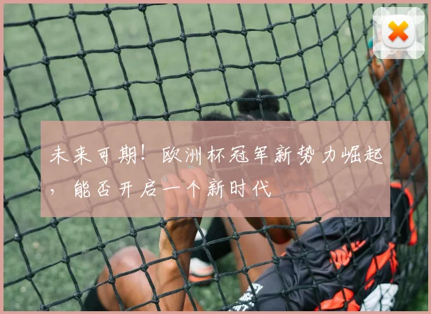 未来可期!欧洲杯冠军新势力崛起,能否开启一个新时代