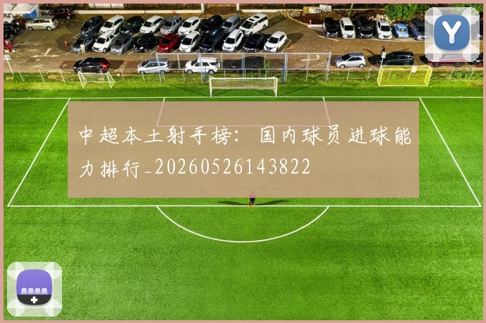 中超本土射手榜：国内球员进球能力排行_20260526143822