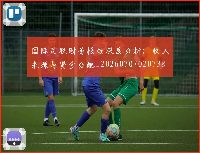 国际足联财务报告深度分析：收入来源与资金分配_20260707020738