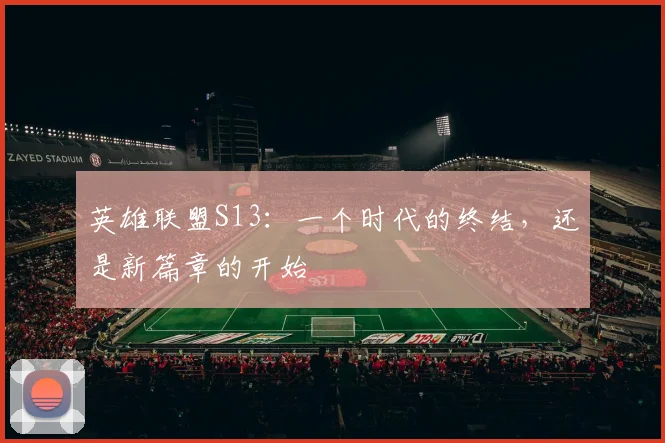 英雄联盟S13：一个时代的终结，还是新篇章的开始