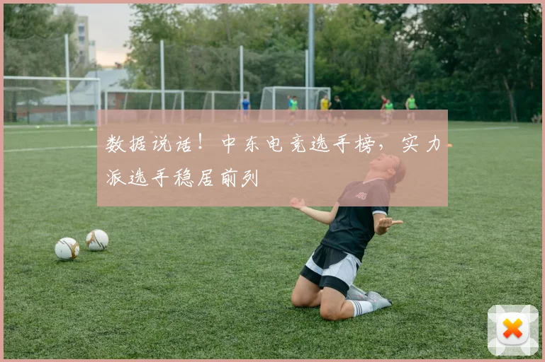 数据说话！中东电竞选手榜，实力派选手稳居前列