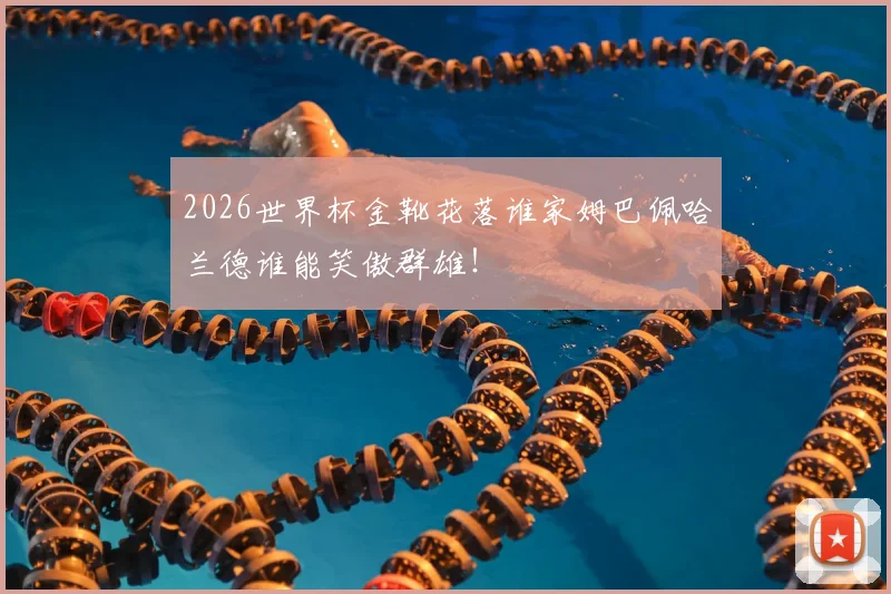 2026世界杯金靴花落谁家姆巴佩哈兰德谁能笑傲群雄！