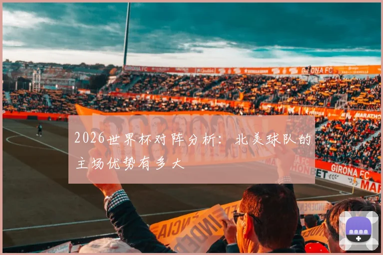 2026世界杯对阵分析：北美球队的主场优势有多大