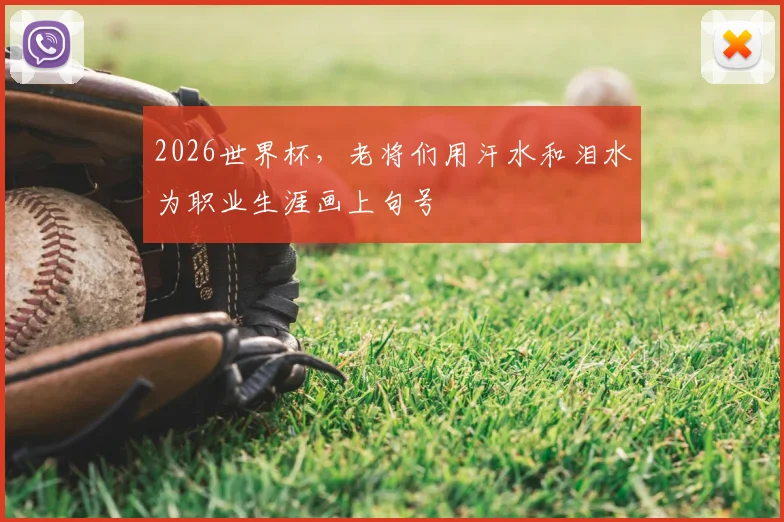 2026世界杯，老将们用汗水和泪水为职业生涯画上句号