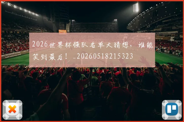 2026世界杯强队名单大猜想,谁能笑到最后!_20260518215323