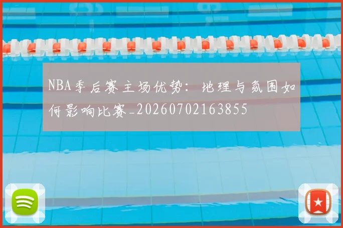 NBA季后赛主场优势：地理与氛围如何影响比赛_20260702163855