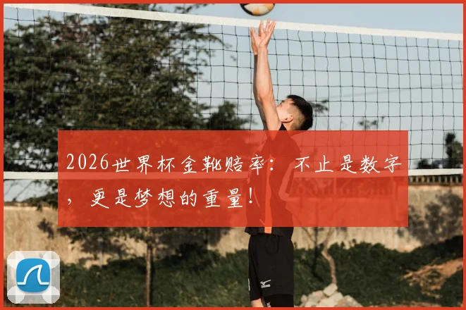 2026世界杯金靴赔率：不止是数字，更是梦想的重量！