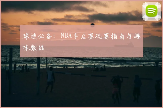 球迷必备:NBA季后赛观赛指南与趣味数据