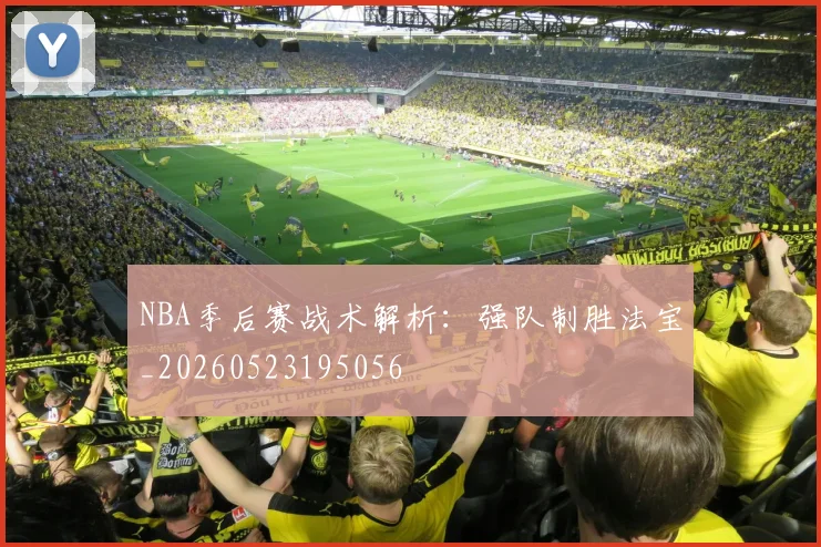 NBA季后赛战术解析：强队制胜法宝_20260523195056