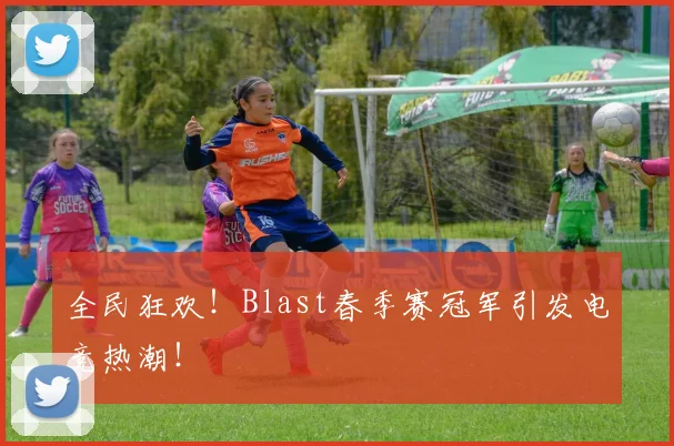 全民狂欢！Blast春季赛冠军引发电竞热潮！