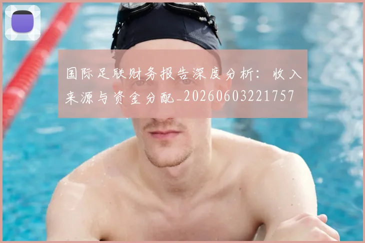 国际足联财务报告深度分析:收入来源与资金分配_20260603221757