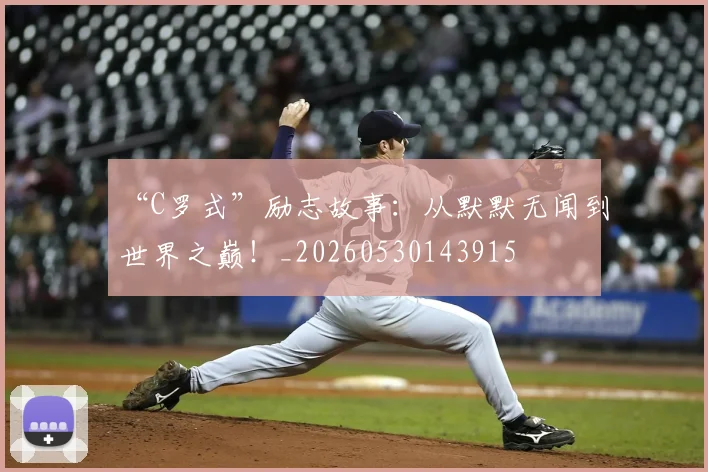 “C罗式”励志故事:从默默无闻到世界之巅!_20260530143915