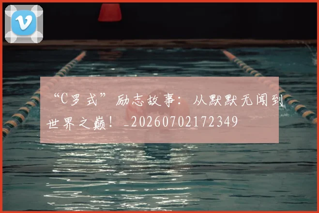 “C罗式”励志故事：从默默无闻到世界之巅！_20260702172349