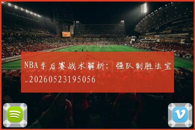 NBA季后赛战术解析：强队制胜法宝_20260523195056