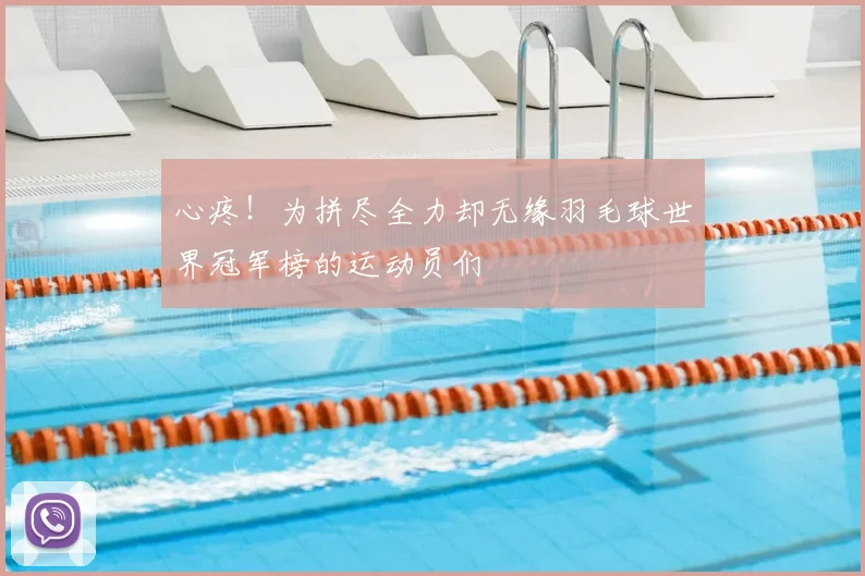 心疼！为拼尽全力却无缘羽毛球世界冠军榜的运动员们