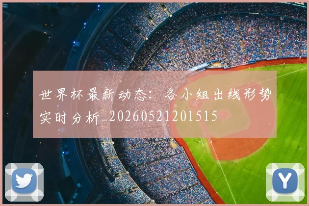 世界杯最新动态：各小组出线形势实时分析_20260521201515