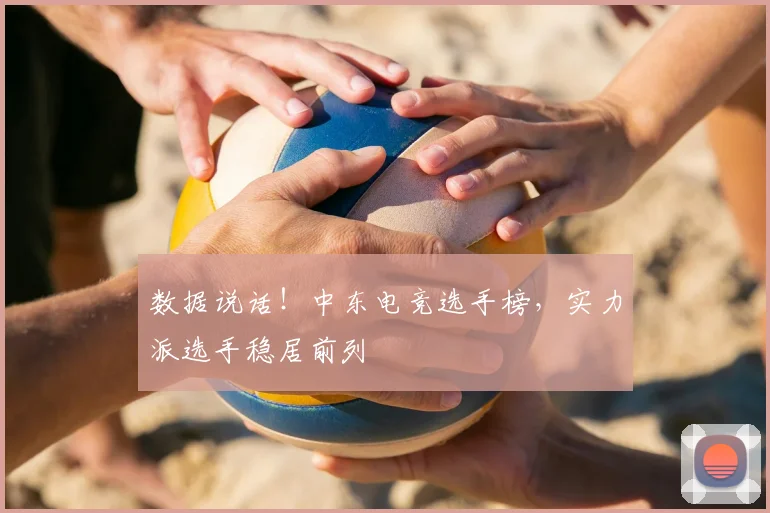 数据说话！中东电竞选手榜，实力派选手稳居前列