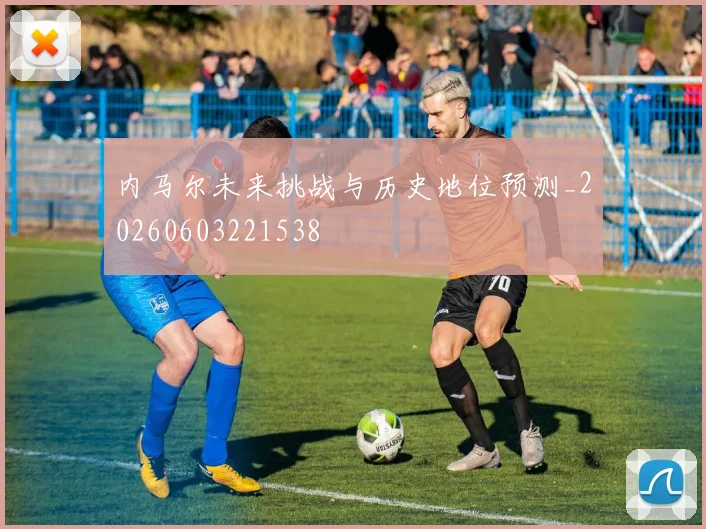 内马尔未来挑战与历史地位预测_20260603221538