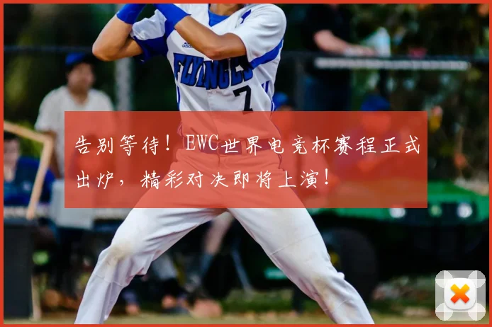 告别等待！EWC世界电竞杯赛程正式出炉，精彩对决即将上演！
