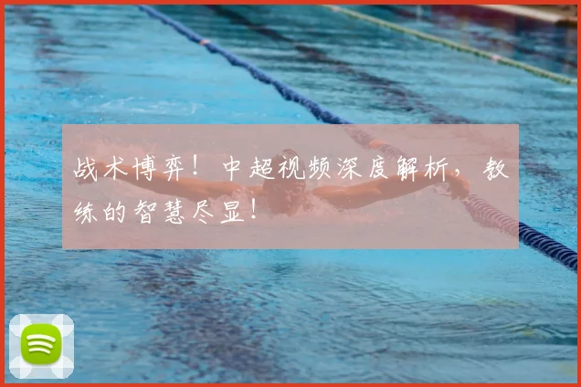 战术博弈!中超视频深度解析,教练的智慧尽显!